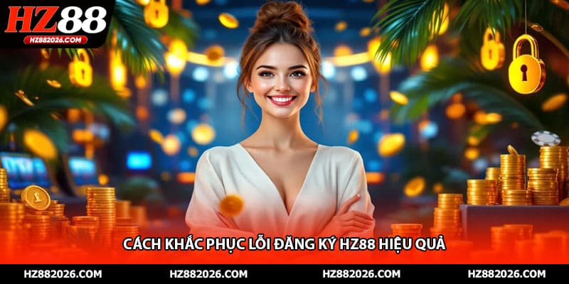 Cách khắc phục lỗi đăng ký HZ88 hiệu quả