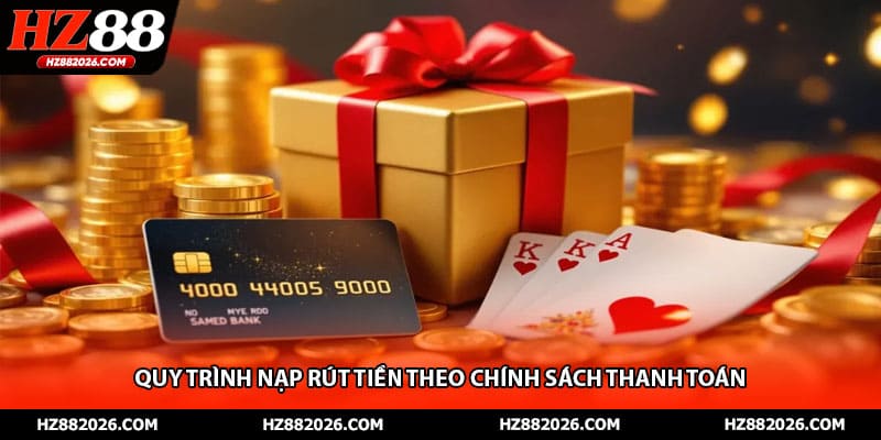 Quy trình nạp rút tiền theo chính sách thanh toán